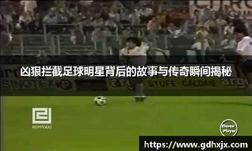 凶狠拦截足球明星背后的故事与传奇瞬间揭秘